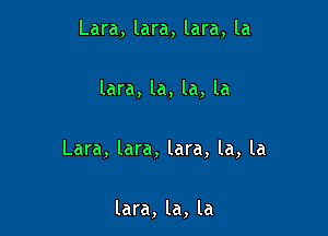 Lara, lara, lara, la

lara, la, la, la

Lara, lara, lara, la, la

lara, la, la