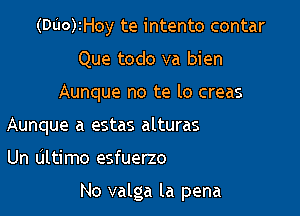 (DL'I0)IHoy te intento contar
Que todo va bien
Aunque no te lo creas
Aunque a estas alturas

Un Ultimo esfuerzo

No valga la pena