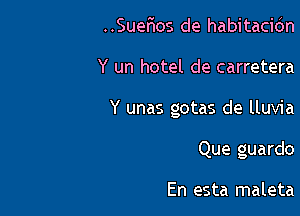 ..Suer105 de habitacidn

Y un hotel de carretera

Y unas gotas de lluvia

Que guardo

En esta maleta