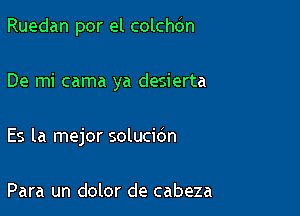 Ruedan por el colchdn

De mi cama ya desierta

Es la mejor solucidn

Para un dolor de cabeza