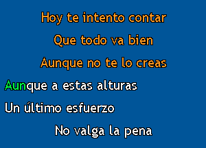 Hoy te intento contar
Que todo va bien
Aunque no te lo creas
Aunque a estas alturas

Un Ultimo esfuerzo

No valga la pena