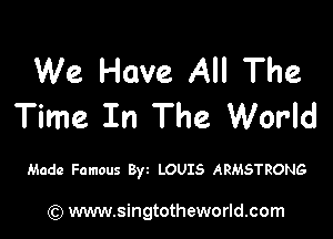 We Have All The
Time In The World

Made Famous Byz LOUIS ARMSTRONG

(Q www.singtotheworld.com