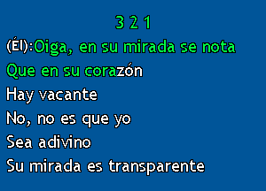 3 2 1
(EDIOiga, en su mirada se nota
Que en su corazdn
Hay vacante

No, no es que yo
Sea adivino
Su mirada es transparente