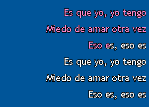 Es que yo, yo tengo
Miedo de amar otra vez

Eso es, eso es

Es que yo, yo tengo

Miedo de amar otra vez

E50 es, eso es