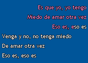 Es que yo, yo tengo
Miedo de amar otra vez

Eso es, eso es

Venga y no, no tenga miedo

De amar otra vez

Eso es, eso es