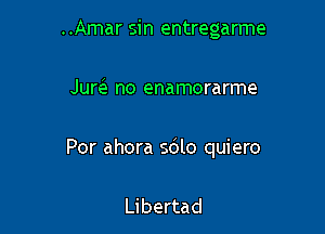 ..Amar sin entregarme

Jure' no enamorarme

Por ahora sdlo quiero

Libertad