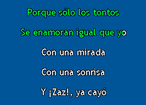 Porque sdlo los tontos
Se enamoran igual que yo
Con una mirada

Con una sonrisa

Y iZaz!, ya cayc')