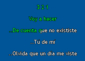 3 2 1
Voy a hacer
..De cuenta que no exististe

..Tu de mi

..Olvida que un dia me viste