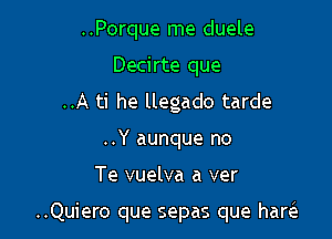 ..Porque me duele
Decirte que
..A ti he llegado tarde
..Y aunque no

Te vuelva a ver

..Quiero que sepas que haw