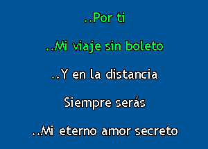 ..Por ti
..Mi viaje sin boleto

..Y en la distancia

Siempre serais

..Mi eterno amor secreto