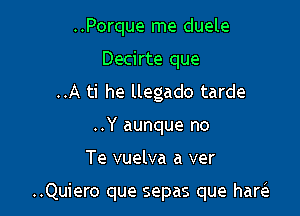 ..Porque me duele
Decirte que
..A ti he llegado tarde
..Y aunque no

Te vuelva a ver

..Quiero que sepas que haw