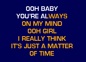 00H BABY
YOU'RE ALWAYS
ON MY MIND
00H GIRL
I REALLY THINK
IT'S JUST A MATTER
OF TIME