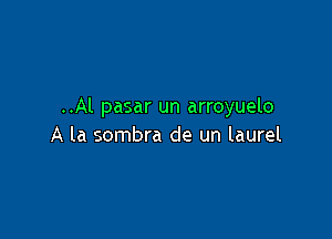 ..Al pasar un arroyuelo

A la sombra de un laurel