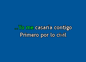 ..Yo me casaha contigo

Primero por lo civil