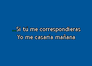 ..Si tu me correspondieras

Yo me casaria mariana