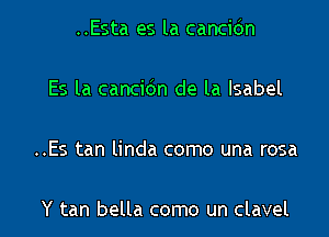 ..Esta es la cancidn

Es la cancibn de la Isabel

..Es tan linda como una rosa

Y tan bella como un clavel