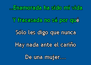 ..Enamorada ha sido mi Vida

Y fracasada no scS. por qw

Sblo les digo que nunca

Hay nada ante el caririo

De una mujer...