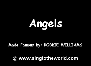 Angels

Made Famous 8) ROBBIE WILIJAMS

) www.singtotheworld.com