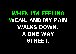 WHEN PM FEELING
WEAK, AND MY PAIN
WALKS DOWN,

A ONE WAY
STREET.