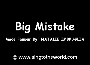 Big Misfake

Made Famous Byz NATALIE IMBRUGLIA

) www.singtotheworld.com