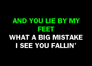 AND YOU LIE BY MY
FEET
WHAT A BIG MISTAKE
I SEE YOU FALLIN,