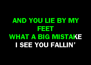 AND YOU LIE BY MY
FEET
WHAT A BIG MISTAKE
I SEE YOU FALLIN,