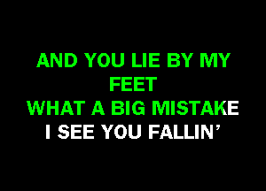 AND YOU LIE BY MY
FEET
WHAT A BIG MISTAKE
I SEE YOU FALLIN,