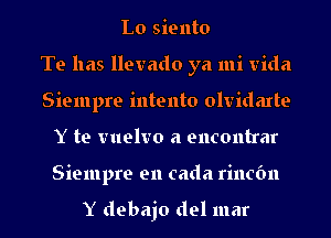 Lo siento
Te has llevado ya mi Vida
Siempre intento olvidarte
Y te vuelvo a encontrar

Siempre en cada rincfm

Y debajo del mar