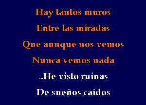 Hay tantos muros

Entre las miradas

Que aunque 1108 VQIIIOS

Nunca tremos nada
..He visto ruinas

De sueftos caidos