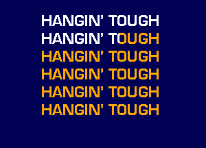 HANGIN' TOUGH
HANGIN' TOUGH
HANGIM TOUGH

HANGIN' TOUGH
HANGIN' TOUGH
HANGIN' TOUGH