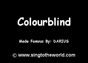 Colourblind

Made Famous 8w DARIUS

(Q www.singtotheworld.com