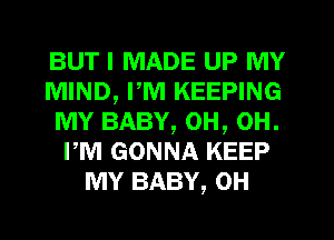 BUT I MADE UP MY
MIND, PM KEEPING
MY BABY, 0H, 0H.
rm GONNA KEEP
MY BABY, 0H