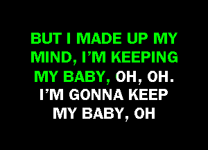 BUT I MADE UP MY
MIND, PM KEEPING
MY BABY, 0H, 0H.
rm GONNA KEEP
MY BABY, 0H