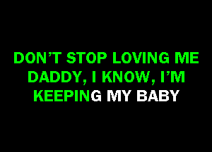 DONT STOP LOVING ME
DADDY, I KNOW, PM
KEEPING MY BABY