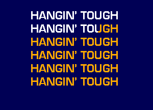 HANGIN' TOUGH
HANGIN' TOUGH
HANGIM TOUGH

HANGIN' TOUGH
HANGIN' TOUGH
HANGIN' TOUGH