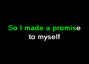 So I made a promise

to myself
