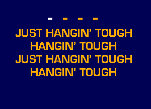 JUST HANGIN' TOUGH
HANGIN' TOUGH

JUST HANGIN' TOUGH
HANGIN' TOUGH