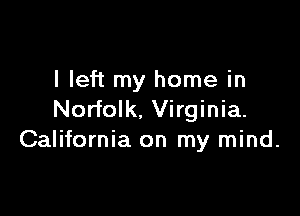 I left my home in

Norfolk. Virginia.
California on my mind.