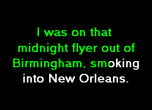 I was on that
midnight flyer out of

Birmingham, smoking
into New Orleans.