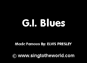 G.ll. Bnues

Made Famous Byz ELVIS PRESLEY

(Q www.singtotheworld.com