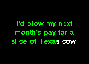 l'd blow my next

month's pay for a
slice of Texas cow.