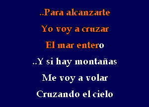 ..Para alcanzarte
Yo voy a cruzar

El mar entero

..Y si hay montm'ias

Me voy a volar

Cruzando el cielo