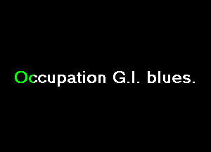 Occupation G.I. blues.