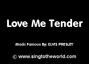 Love Me Tender

Made Famous Byz ELVIS PRESLEY

(Q www.singtotheworld.com