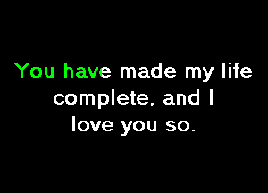 You have made my life

complete, and I
love you so.