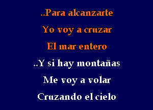 ..Para alcanzarte
Yo voy a cruzar

El mar entero

..Y si hay montm'ias

Me voy a volar

Cruzando el cielo