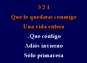 3'21

Que te quedaras conmigo

Una Vida entera
..Que contigo
Adibs invierno

8610 primavera