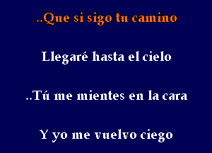 ..Que si sigo tu (amino

Llegari. hasta el cielo
..T1'1 me mientes en la cara

Y yo me vuelvo ciego