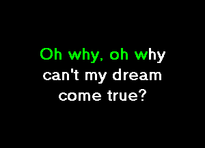 Oh why. oh why

can't my dream
come true?