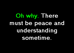 Oh why. There
must be peace and

understanding
sometime.